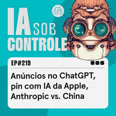 219: Anúncios no ChatGPT, pin com IA da Apple, Anthropic vs. China