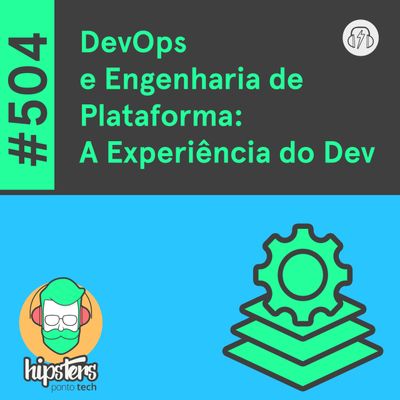 DevOps e Engenharia de Plataforma: A Experiência do Dev – Hipsters Ponto Tech #504
