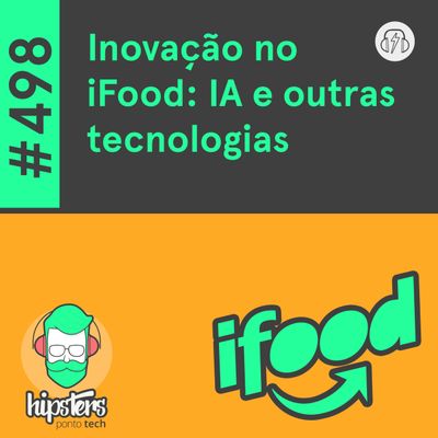 Inovação no iFood: IA e outras tecnologias – Hipsters Ponto Tech #498